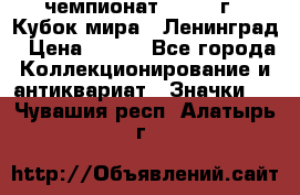 11.1) чемпионат : 1988 г - Кубок мира - Ленинград › Цена ­ 149 - Все города Коллекционирование и антиквариат » Значки   . Чувашия респ.,Алатырь г.
